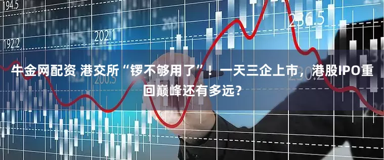 牛金网配资 港交所“锣不够用了”！一天三企上市，港股IPO重回巅峰还有多远？
