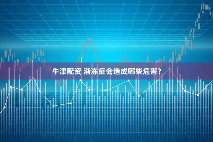牛津配资 渐冻症会造成哪些危害？